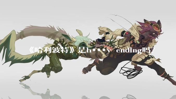 《哈利波特》是h***y ending吗？