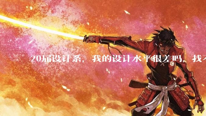 20届设计系，我的设计水平很差吗，找不到合适的工作?