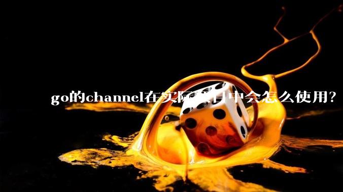 go的channel在实际项目中会怎么使用？