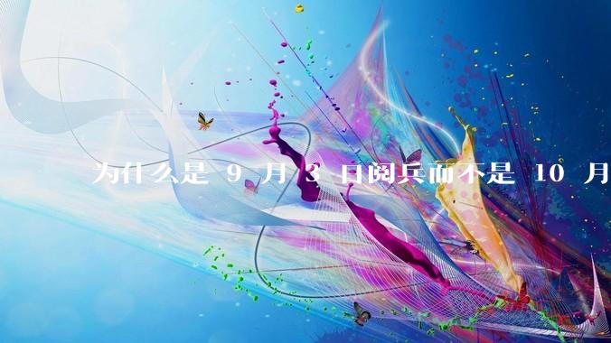 为什么是 9 月 3 日阅兵而不是 10 月 1 日国庆阅兵？