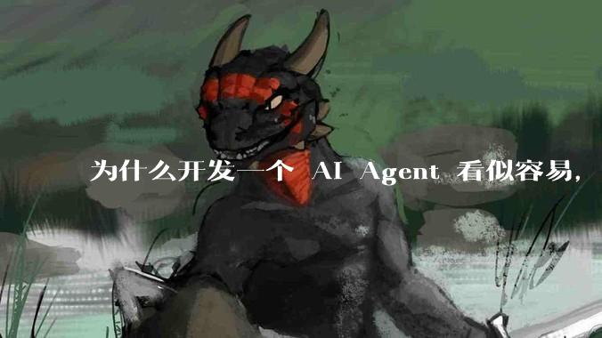 为什么开发一个 AI Agent 看似容易，但真正让它「好用」却如此困难？技术瓶颈主要在哪里？