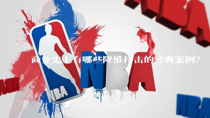 商业史上有哪些降维打击的经典案例？