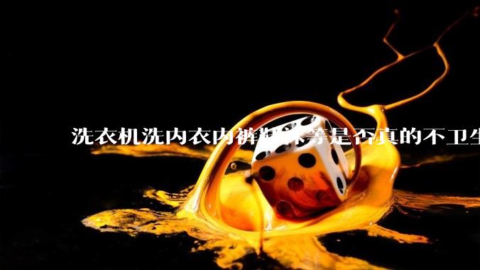 洗衣机洗内衣内裤鞋袜等是否真的不卫生？